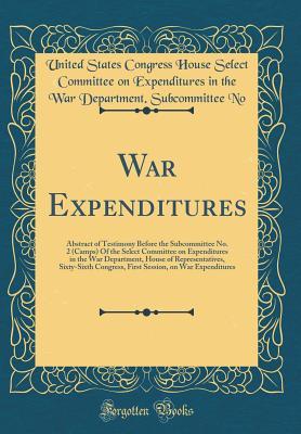 Full Download War Expenditures: Abstract of Testimony Before the Subcommittee No. 2 (Camps) of the Select Committee on Expenditures in the War Department, House of Representatives, Sixty-Sixth Congress, First Session, on War Expenditures (Classic Reprint) - United States Congress House Select No file in PDF