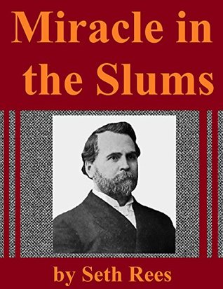 Read Online Miracle in the Slums: Thrilling Stories Of Those Rescued from the Cesspools Of Iniquity, and Touching Incidents In the Lives of the Unfortunate - Seth Cook Rees file in PDF