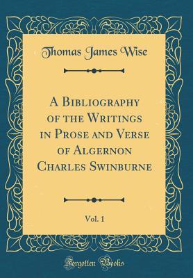Download A Bibliography of the Writings in Prose and Verse of Algernon Charles Swinburne, Vol. 1 (Classic Reprint) - Thomas James Wise file in PDF