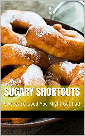 Full Download Sugary Shortcuts: Sweets So Good You Might Get Fat! - Joshua Kroetsch | ePub