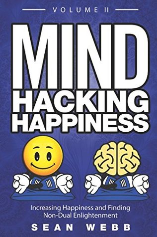 Read Online Mind Hacking Happiness Volume II: Increasing Happiness and Finding Non-Dual Enlightenment - Sean Webb file in PDF