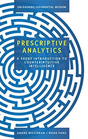 Download Prescriptive Analytics: A Short Introduction to Counterintuitive Intelligence - Andre Milchman | PDF