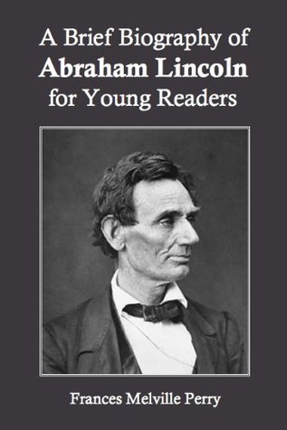 Full Download A Brief Biography of Abraham Lincoln for Young Readers - Frances Melville Perry file in PDF