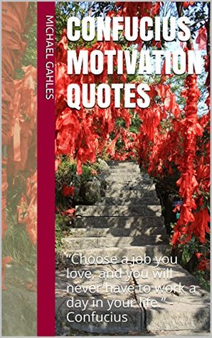 Read Online Confucius Motivation Quotes: “Choose a job you love, and you will never have to work a day in your life.” - Confucius - Michael Gahles file in ePub