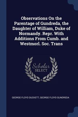 Download Observations on the Parentage of Gundreda, the Daughter of William, Duke of Normandy. Repr. with Additions from Cumb. and Westmorl. Soc. Trans - George Floyd Duckett | ePub