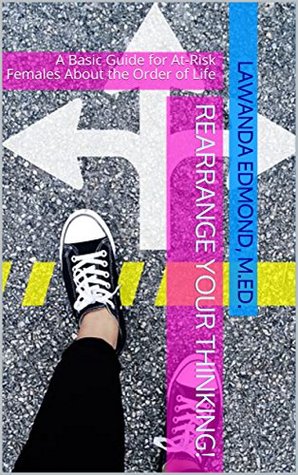 Read Online Rearrange Your Thinking!: A Basic Guide for At-Risk Females About the Order of Life - Lawanda Edmond M.Ed. | PDF