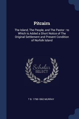 Read Pitcairn: The Island, the People, and the Pastor: To Which Is Added a Short Notice of the Original Settlement and Present Condition of Norfolk Island - Thomas Boyles Murray | PDF