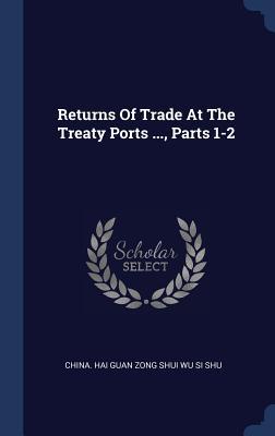 Full Download Returns of Trade at the Treaty Ports , Parts 1-2 - China Hai Guan Zong Shui Wu Si Shu file in ePub