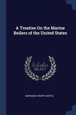 Read Online A Treatise on the Marine Boilers of the United States - Barnabas Henry Bartol | ePub