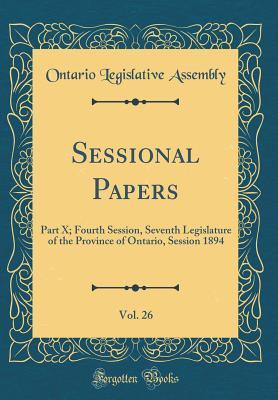 Read Online Sessional Papers, Vol. 26: Part X; Fourth Session, Seventh Legislature of the Province of Ontario, Session 1894 (Classic Reprint) - Ontario Legislative Assembly | PDF