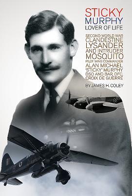 Read Online Sticky Murphy Lover of Life: Second World War Clandestine Lysander and Intruder Mosquito Pilot Wing Commander Alan Michael 'sticky' Murphy Dso and Bar, Dfc, Croix de Guerre - James Coley file in PDF