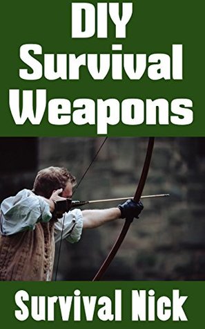 Read DIY Survival Weapons: A Step-By-Step Beginner's Guide On How To Build Improvised Weapons For Hunting and Defense - Survival Nick file in ePub