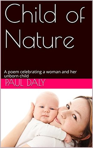 Full Download Child of Nature: A poem celebrating a woman and her unborn child - Paul Daly | ePub