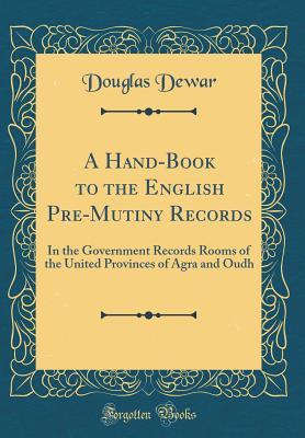 Download A Hand-Book to the English Pre-Mutiny Records: In the Government Records Rooms of the United Provinces of Agra and Oudh (Classic Reprint) - Douglas Dewar file in ePub