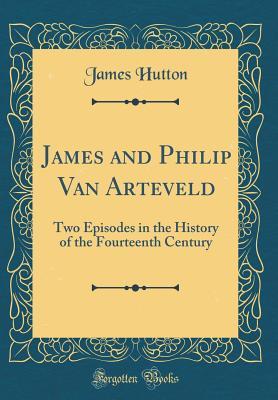 Read Online James and Philip Van Arteveld: Two Episodes in the History of the Fourteenth Century (Classic Reprint) - James Hutton file in PDF