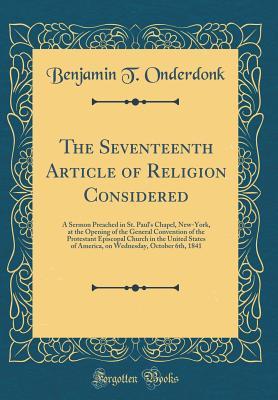 Read The Seventeenth Article of Religion Considered: A Sermon Preached in St. Paul's Chapel, New-York, at the Opening of the General Convention of the Protestant Episcopal Church in the United States of America, on Wednesday, October 6th, 1841 - Benjamin T Onderdonk file in ePub
