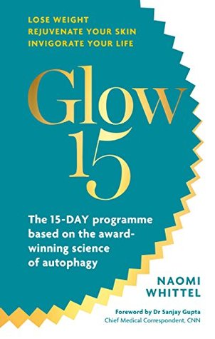 Read Online Glow15: A Science-Based Plan to Lose Weight, Rejuvenate Your Skin & Invigorate Your Life - Naomi Whittel | PDF