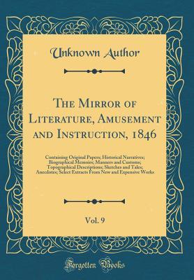 Download The Mirror of Literature, Amusement and Instruction, 1846, Vol. 9: Containing Original Papers; Historical Narratives; Biographical Memoirs; Manners and Customs; Topographical Descriptions; Sketches and Tales; Anecdotes; Select Extracts from New and Expens - Unknown file in PDF
