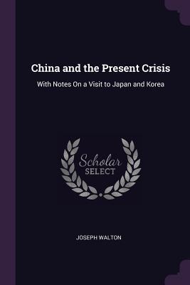 Read China and the Present Crisis: With Notes on a Visit to Japan and Korea - Joseph Walton | PDF