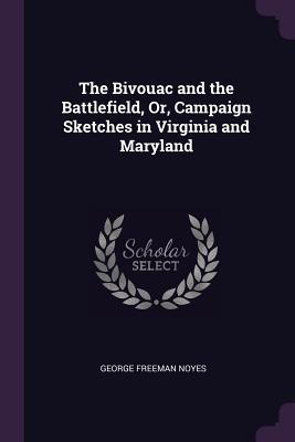 Download The Bivouac and the Battlefield, Or, Campaign Sketches in Virginia and Maryland - George Freeman Noyes file in PDF