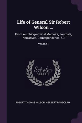 Read Life of General Sir Robert Wilson : From Autobiographical Memoirs, Journals, Narratives, Correspondence, &c; Volume 1 - Robert Thomas Wilson | ePub