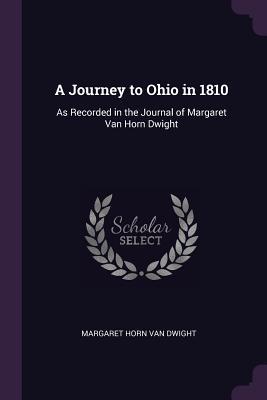 Read A Journey to Ohio in 1810: As Recorded in the Journal of Margaret Van Horn Dwight - Margaret Horn Van Dwight file in PDF