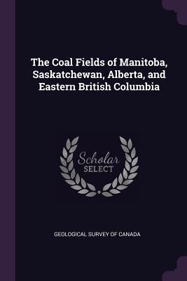 Read Online The Coal Fields of Manitoba, Saskatchewan, Alberta, and Eastern British Columbia - Geological Survey of Canada | ePub