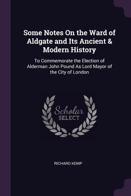 Read Online Some Notes on the Ward of Aldgate and Its Ancient & Modern History: To Commemorate the Election of Alderman John Pound as Lord Mayor of the City of London - Richard Kemp file in PDF