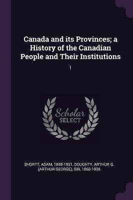 Read Canada and Its Provinces; A History of the Canadian People and Their Institutions: 1 - Adam Shortt | ePub