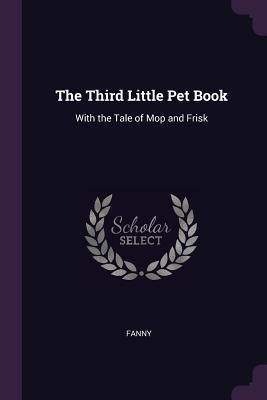 Download The Third Little Pet Book: With the Tale of Mop and Frisk - Fanny | PDF