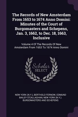 Read Online The Records of New Amsterdam from 1653 to 1674 Anno Domini: Minutes of the Court of Burgomasters and Schepens, Jan. 3, 1662, to Dec. 18, 1663, Inclusive: Volume 4 of the Records of New Amsterdam from 1653 to 1674 Anno Domini - New York | PDF