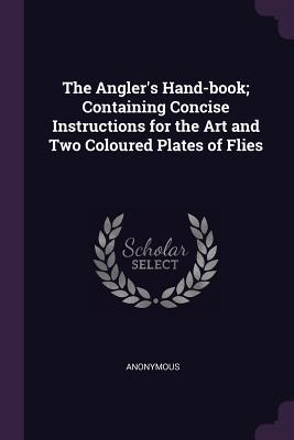 Download The Angler's Hand-Book; Containing Concise Instructions for the Art and Two Coloured Plates of Flies - Anonymous | ePub