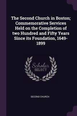 Download The Second Church in Boston; Commemorative Services Held on the Completion of Two Hundred and Fifty Years Since Its Foundation, 1649-1899 - Second Church | PDF