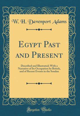 Full Download Egypt Past and Present: Described and Illustrated; With a Narrative of Its Occupation by British, and of Recent Events in the Soudan (Classic Reprint) - William Henry Davenport Adams | ePub
