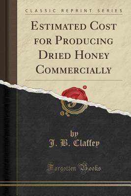 Full Download Estimated Cost for Producing Dried Honey Commercially (Classic Reprint) - J B Claffey | ePub