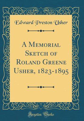 Full Download A Memorial Sketch of Roland Greene Usher, 1823-1895 (Classic Reprint) - Edward Preston Usher file in PDF