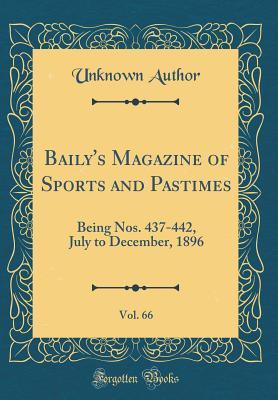 Full Download Baily's Magazine of Sports and Pastimes, Vol. 66: Being Nos. 437-442, July to December, 1896 (Classic Reprint) - Unknown | PDF