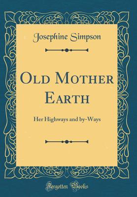 Read Online Old Mother Earth: Her Highways and By-Ways (Classic Reprint) - Josephine Simpson | ePub