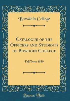 Full Download Catalogue of the Officers and Students of Bowdoin College: Fall Term 1839 (Classic Reprint) - Bowdoin College file in ePub
