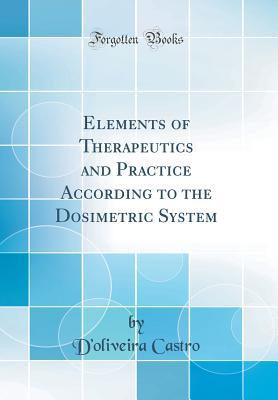 Download Elements of Therapeutics and Practice According to the Dosimetric System (Classic Reprint) - D'Oliveira Castro | ePub