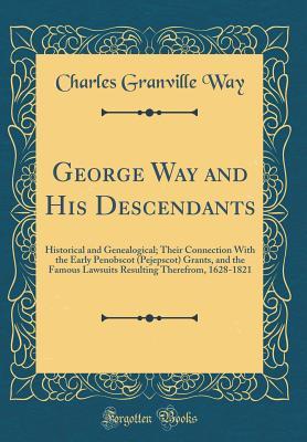 Read George Way and His Descendants: Historical and Genealogical; Their Connection with the Early Penobscot (Pejepscot) Grants, and the Famous Lawsuits Resulting Therefrom, 1628-1821 (Classic Reprint) - Charles Granville Way file in PDF