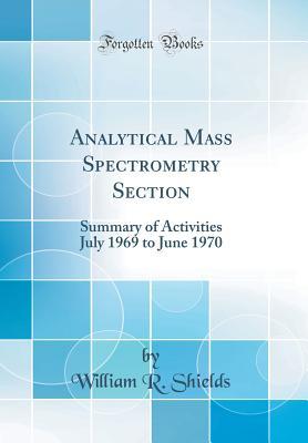 Download Analytical Mass Spectrometry Section: Summary of Activities July 1969 to June 1970 (Classic Reprint) - William R Shields file in PDF