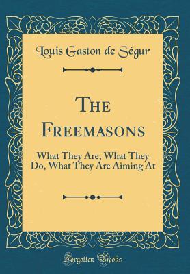 Download The Freemasons: What They Are, What They Do, What They Are Aiming at (Classic Reprint) - Louis Gaston Adrien de Ségur file in PDF