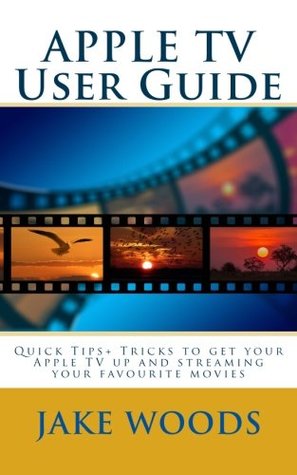 Download APPLE TV User Guide: Quick Tips  Tricks to get your Apple TV up and streaming your favourite movies (User Guide/Tutorial Guide) - Jake Woods | ePub