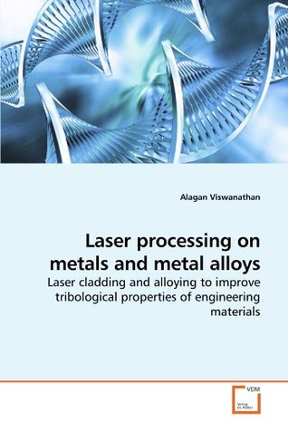 Read Online Laser processing on metals and metal alloys: Laser cladding and alloying to improve tribological properties of engineering materials - Alagan Viswanathan | ePub