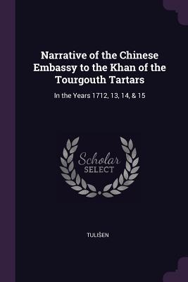 Read Narrative of the Chinese Embassy to the Khan of the Tourgouth Tartars: In the Years 1712, 13, 14, & 15 - Tulisen | ePub