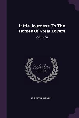 Download Little Journeys to the Homes of Great Lovers; Volume 18 - Elbert Hubbard | ePub