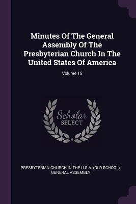Read Online Minutes of the General Assembly of the Presbyterian Church in the United States of America; Volume 15 - Presbyterian Church in the U.S.A. | PDF