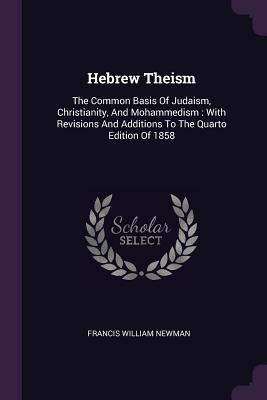 Read Hebrew Theism: The Common Basis of Judaism, Christianity, and Mohammedism: With Revisions and Additions to the Quarto Edition of 1858 - Francis William Newman file in PDF