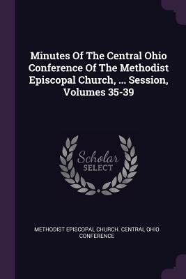 Download Minutes of the Central Ohio Conference of the Methodist Episcopal Church,  Session, Volumes 35-39 - Methodist Episcopal Church Central Ohio file in PDF